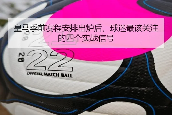 皇马季前赛程安排出炉后，球迷最该关注的四个实战信号